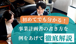 初めて作成する場合でもわかる事業計画書の書き方を例をあげて徹底解説！